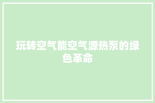 玩转空气能空气源热泵的绿色革命 水电维修