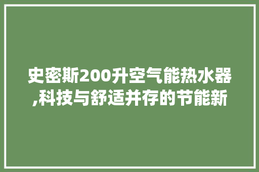 史密斯200升空气能热水器,科技与舒适并存的节能新选择_200升史密斯空气能 史密斯200升空气能热水器,科技与舒适并存的节能新选择_200升史密斯空气能 家具修理