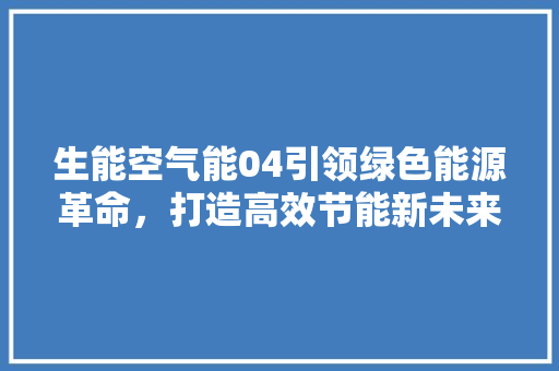 生能空气能04引领绿色能源革命，打造高效节能新未来 家电维护