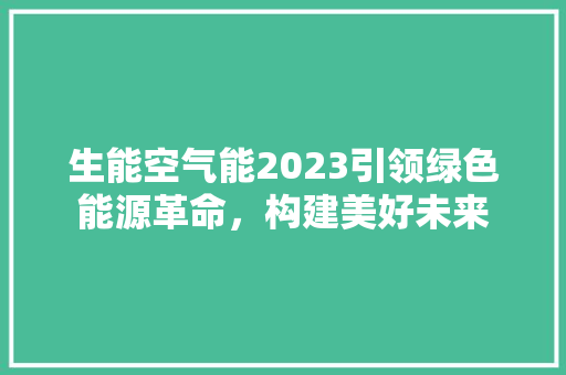 生能空气能2023引领绿色能源革命，构建美好未来 家具修理
