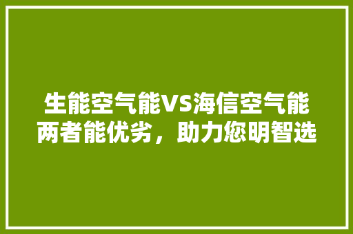 生能空气能VS海信空气能两者能优劣，助力您明智选择 贴膜