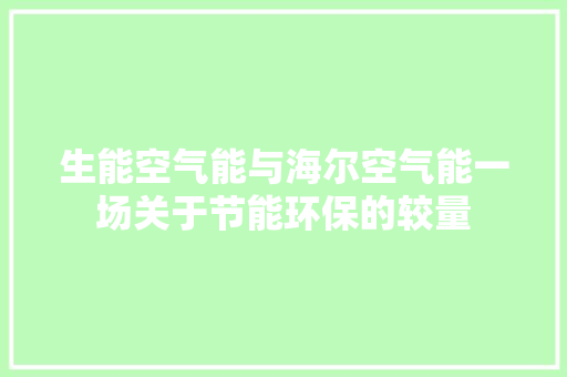 生能空气能与海尔空气能一场关于节能环保的较量 洁具维修