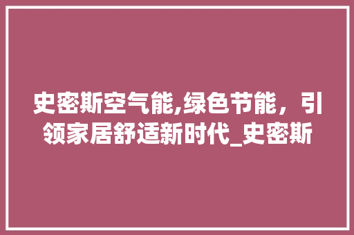 史密斯空气能,绿色节能，引领家居舒适新时代_史密斯空气能的优点 史密斯空气能,绿色节能，引领家居舒适新时代_史密斯空气能的优点 洁具维修