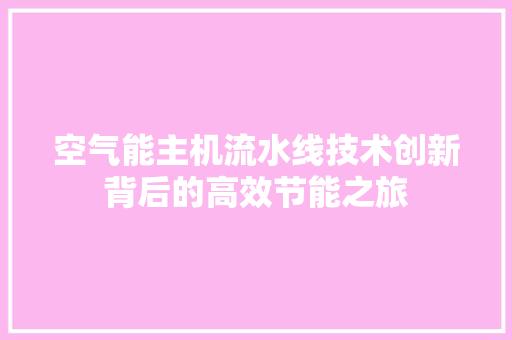 空气能主机流水线技术创新背后的高效节能之旅 家居维修