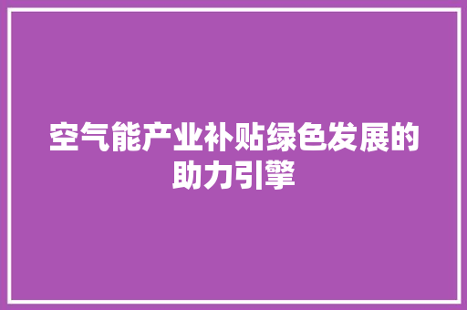 空气能产业补贴绿色发展的助力引擎 贴膜