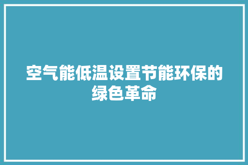 空气能低温设置节能环保的绿色革命 局部翻新