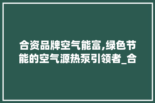 合资品牌空气能富,绿色节能的空气源热泵引领者_合资品牌空气能富 合资品牌空气能富,绿色节能的空气源热泵引领者_合资品牌空气能富 洗衣机