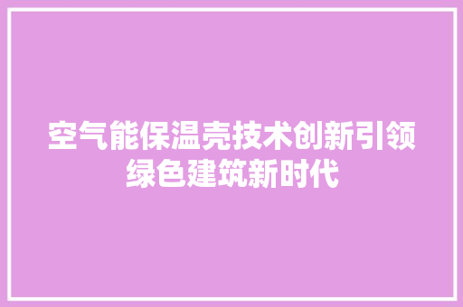 空气能保温壳技术创新引领绿色建筑新时代 家具修理