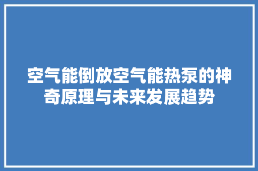 空气能倒放空气能热泵的神奇原理与未来发展趋势 冰箱