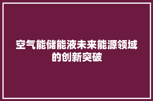空气能储能液未来能源领域的创新突破 翻新改色