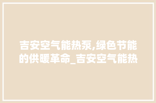 吉安空气能热泵,绿色节能的供暖革命_吉安空气能热泵设备 吉安空气能热泵,绿色节能的供暖革命_吉安空气能热泵设备 热水器
