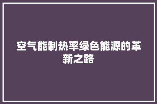 空气能制热率绿色能源的革新之路 水电维修