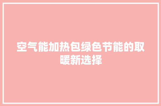 空气能加热包绿色节能的取暖新选择 清洁保养