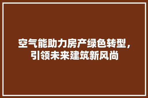 空气能助力房产绿色转型，引领未来建筑新风尚 旧房改造