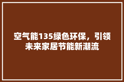 空气能135绿色环保，引领未来家居节能新潮流 家居维修