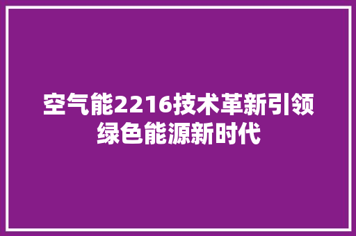空气能2216技术革新引领绿色能源新时代 家电维护