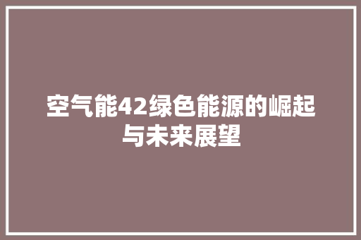 空气能42绿色能源的崛起与未来展望 翻新改色