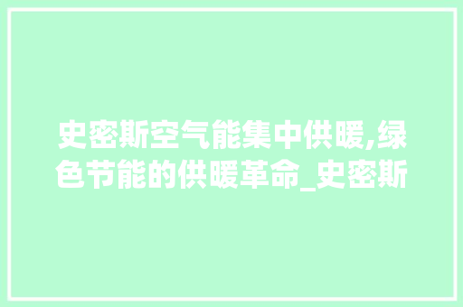 史密斯空气能集中供暖,绿色节能的供暖革命_史密斯空气能集中供暖 史密斯空气能集中供暖,绿色节能的供暖革命_史密斯空气能集中供暖 家具修理