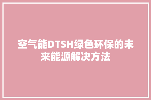 空气能DTSH绿色环保的未来能源解决方法 家电维护