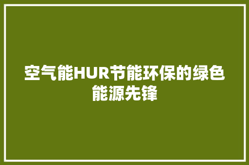 空气能HUR节能环保的绿色能源先锋 空调
