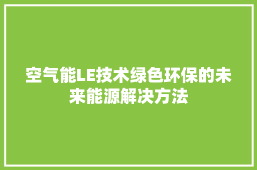 空气能LE技术绿色环保的未来能源解决方法 冰箱