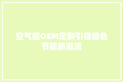 空气能OEM定制引领绿色节能新潮流 装修设计